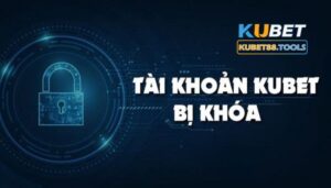 Vì sao tài khoản Kubet của bạn bị khoá