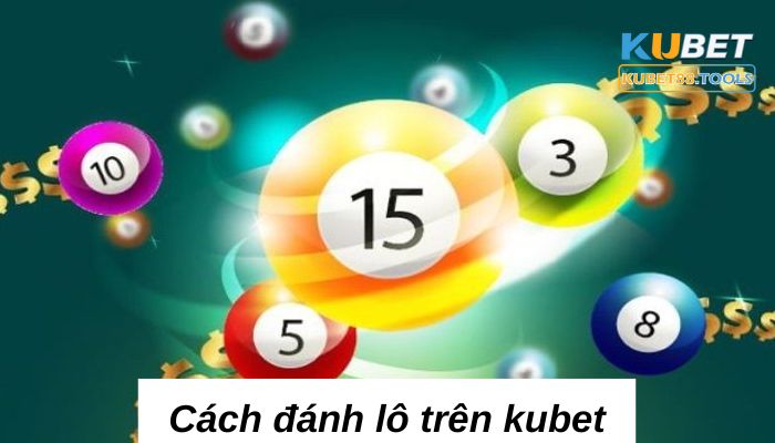 Cách đánh lô trên kubet chính xác với bí quyết thắng 99,9%